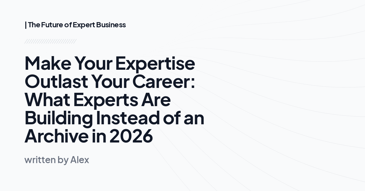 Make Your Expertise Outlast Your Career: What Experts Are Building Instead of an Archive in 2026