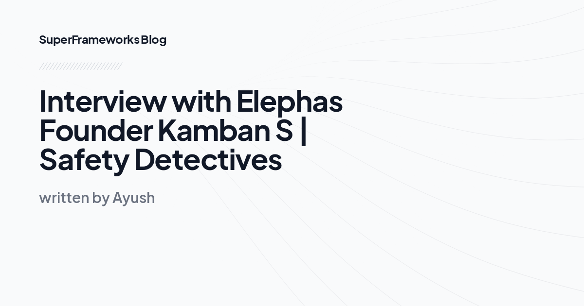 Interview with Elephas Founder Kamban S | Safety Detectives