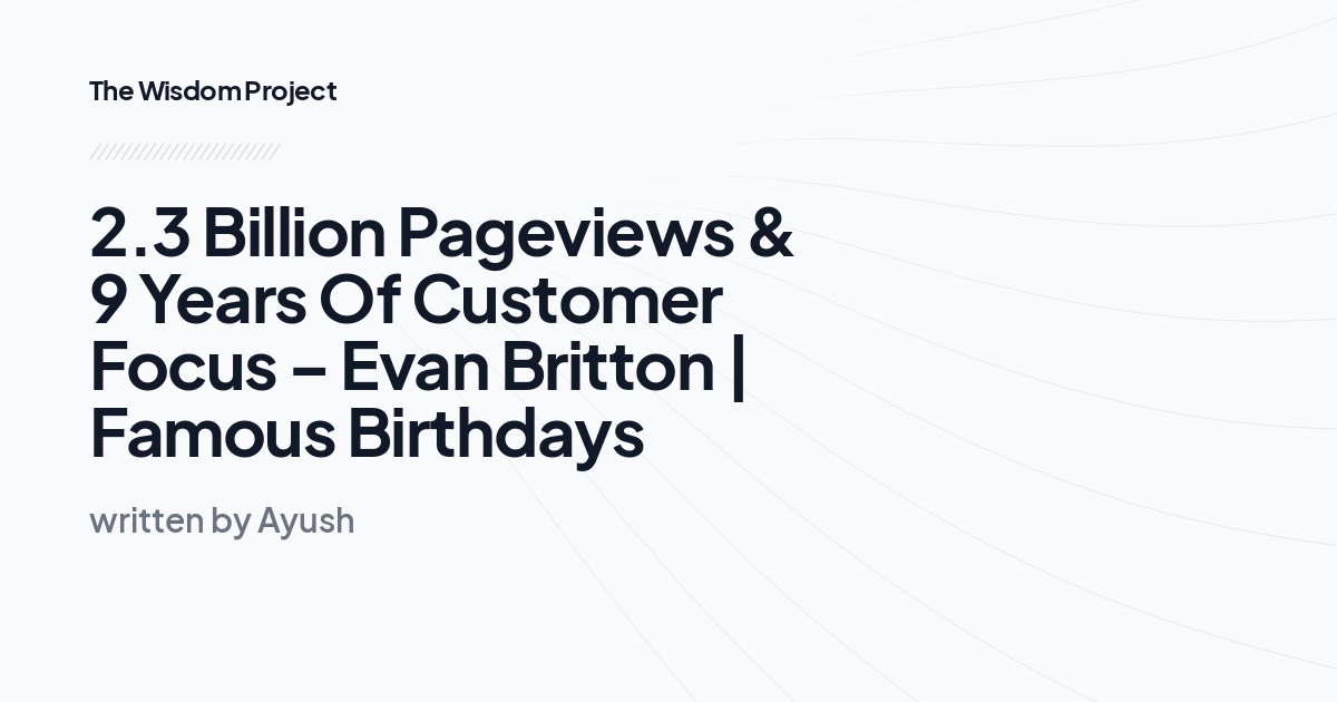 2.3 Billion Pageviews & 9 Years Of Customer Focus – Evan Britton | Famous Birthdays