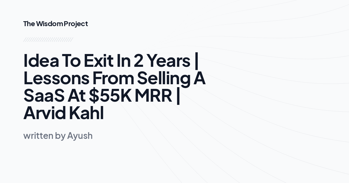 Idea To Exit In 2 Years | Lessons From Selling A SaaS At $55K MRR | Arvid Kahl