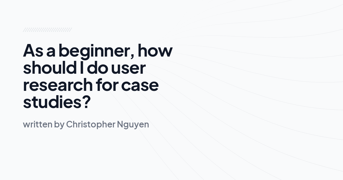 As a beginner, how should I do user research for case studies?