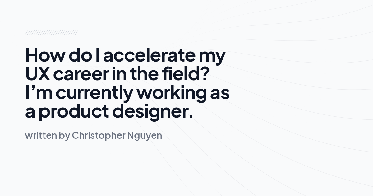 How do I accelerate my UX career in the field? I’m currently working as a product designer.