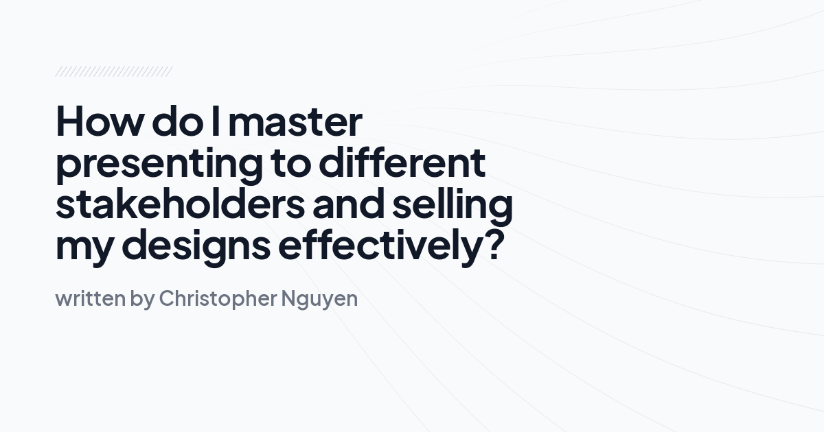 How do I master presenting to different stakeholders and selling my designs effectively?