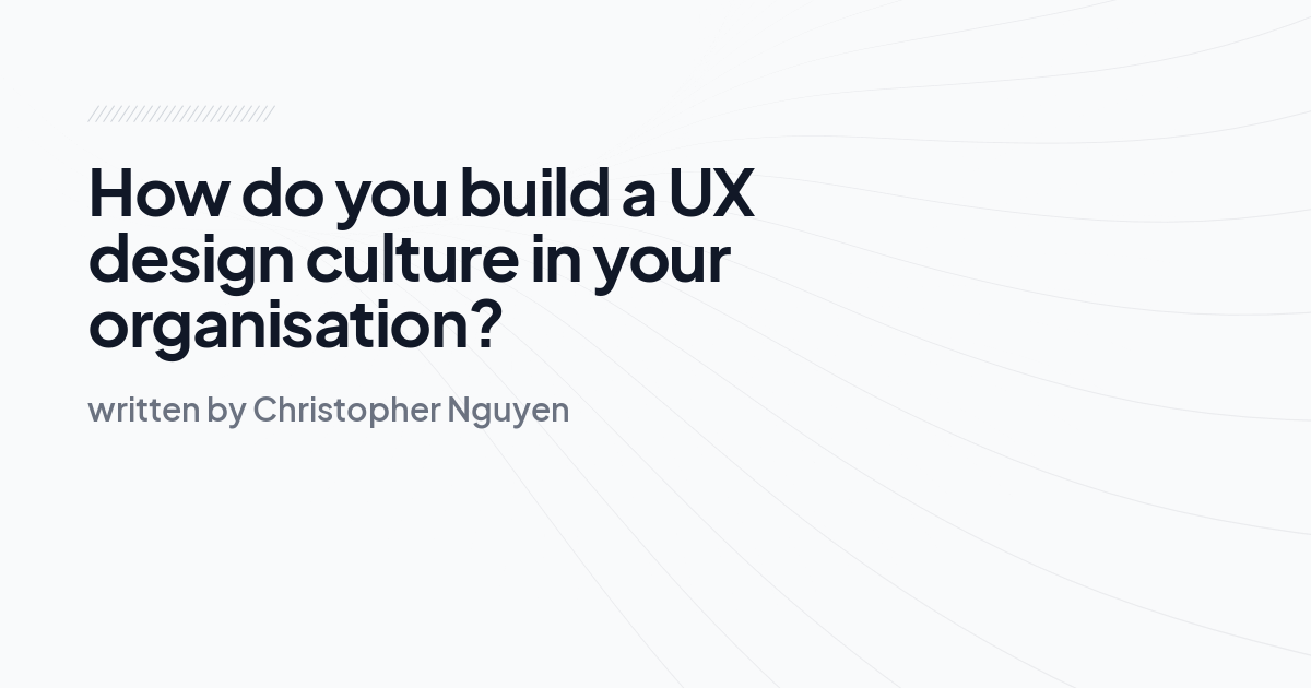 How do you build a UX design culture in your organisation?