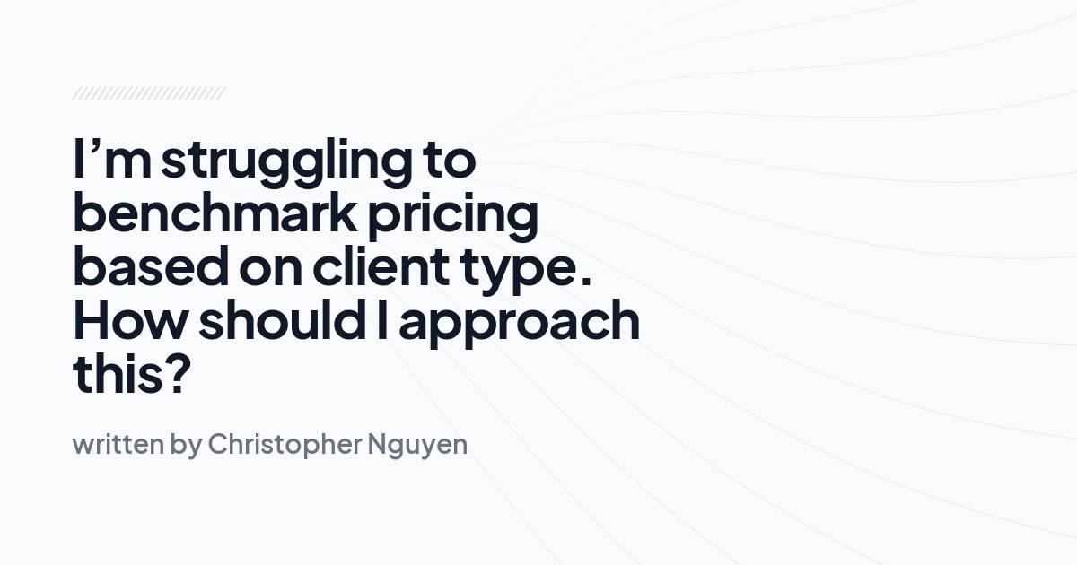 I’m struggling to benchmark pricing based on client type. How should I approach this?