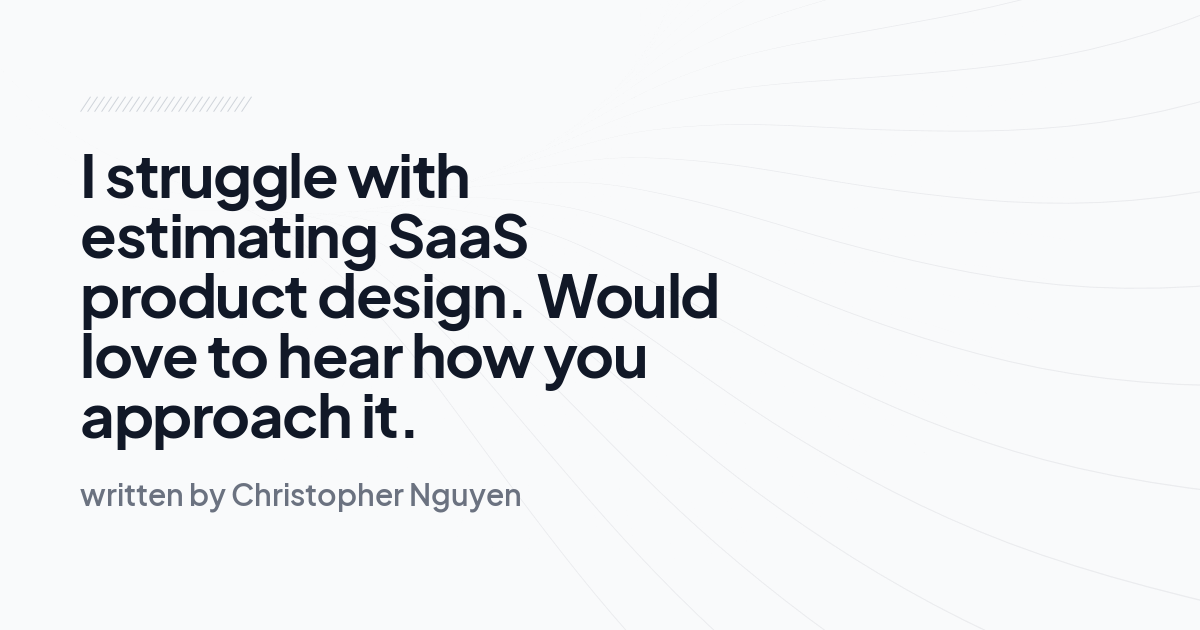 I struggle with estimating SaaS product design. Would love to hear how you approach it.