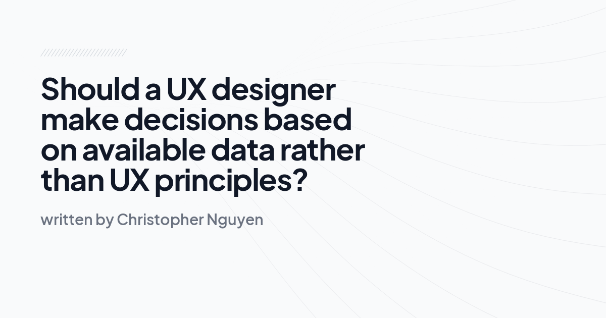 Should a UX designer make decisions based on available data rather than UX principles?