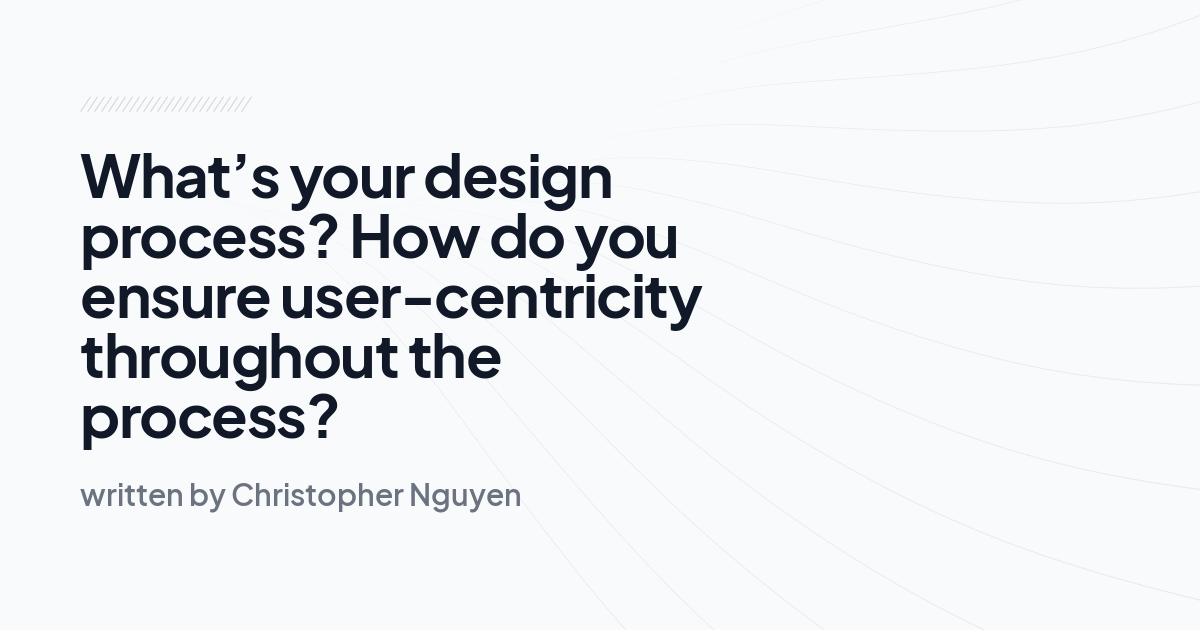 What’s your design process? How do you ensure user-centricity throughout the process?