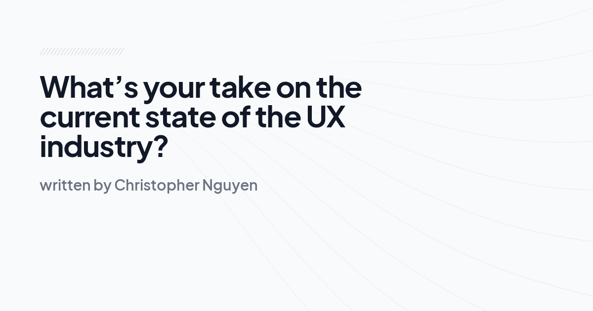 What’s your take on the current state of the UX industry?