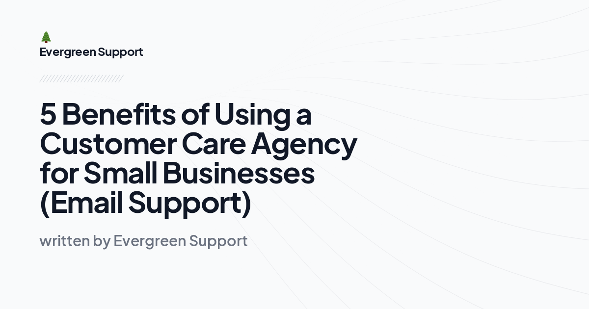 5 Benefits of Using a Customer Care Agency for Small Businesses (Email Support)