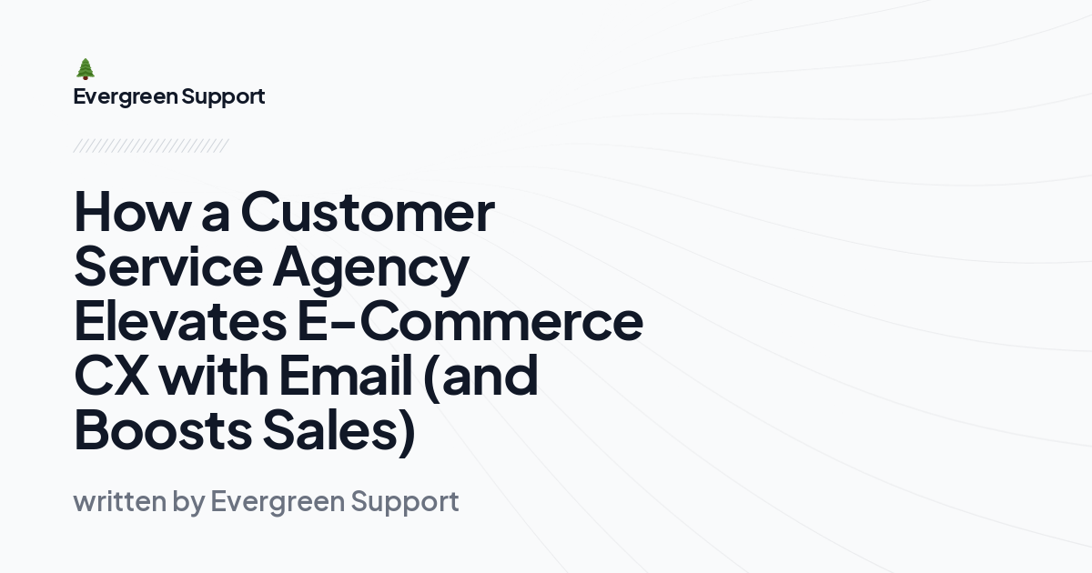 How a Customer Service Agency Elevates E-Commerce CX with Email (and Boosts Sales)