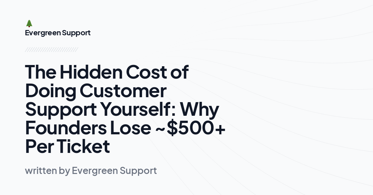 The Hidden Cost of Doing Customer Support Yourself: Why Founders Lose ~$500+ Per Ticket