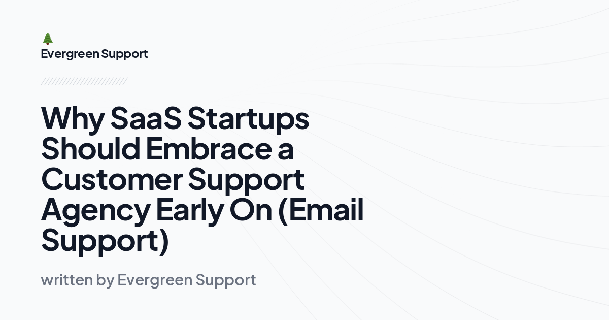 Why SaaS Startups Should Embrace a Customer Support Agency Early On (Email Support)