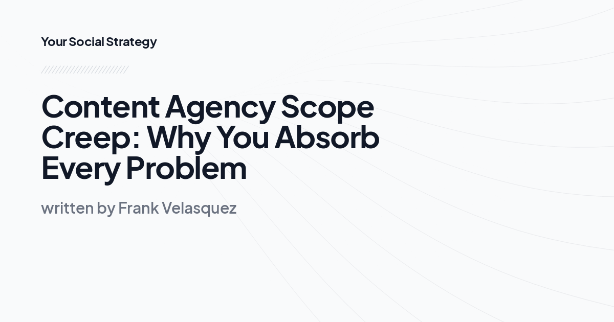 Content Agency Scope Creep: Why You Absorb Every Problem