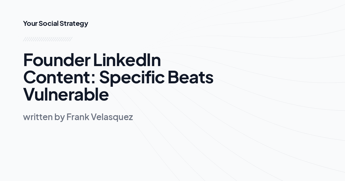 Founder LinkedIn Content: Specific Beats Vulnerable