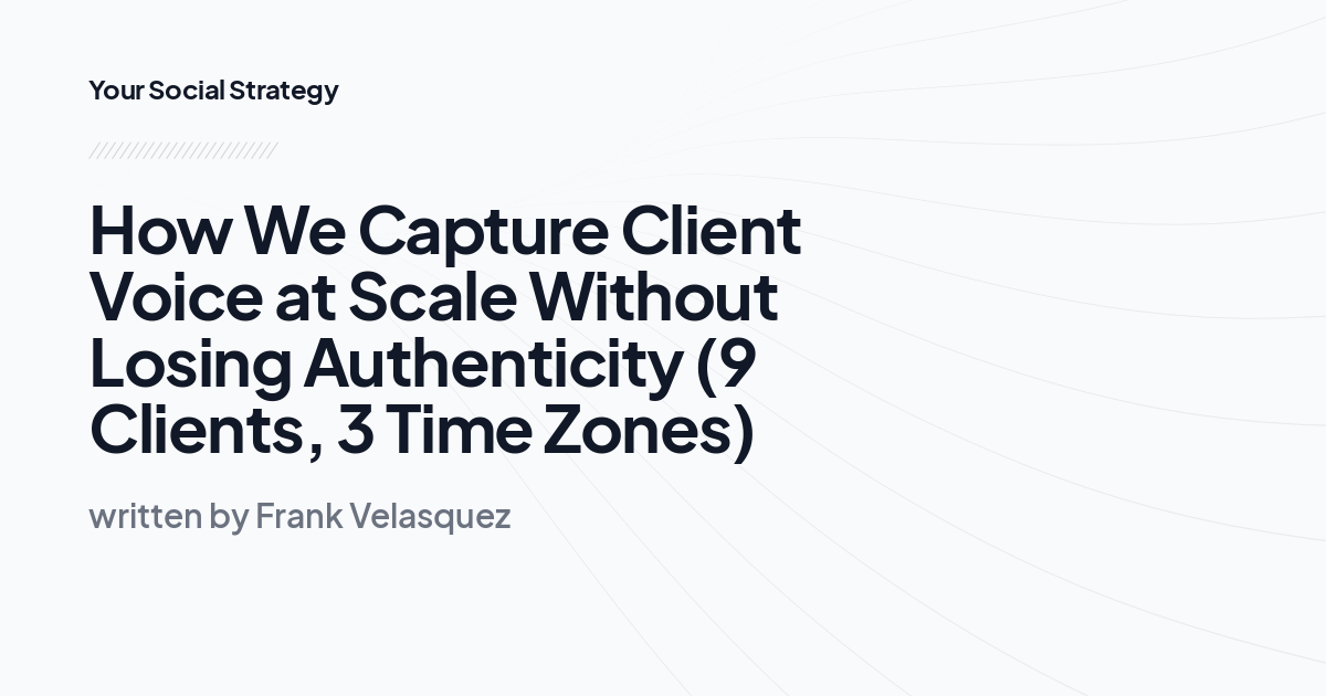 How We Capture Client Voice at Scale Without Losing Authenticity (9 Clients, 3 Time Zones)