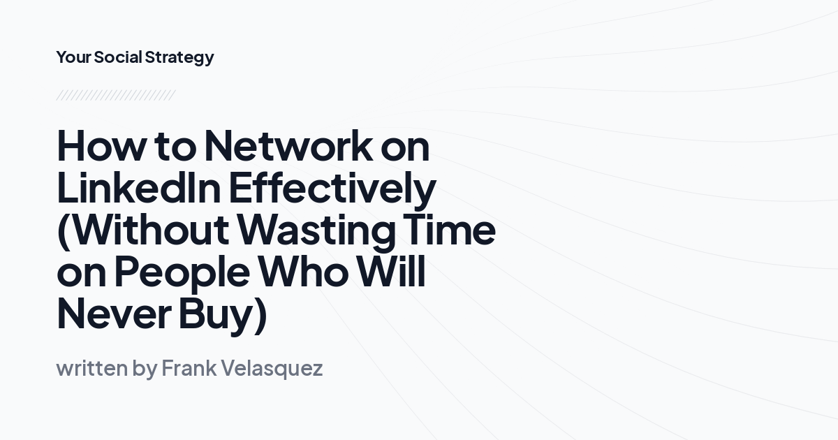 How to Network on LinkedIn Effectively (Without Wasting Time on People Who Will Never Buy)