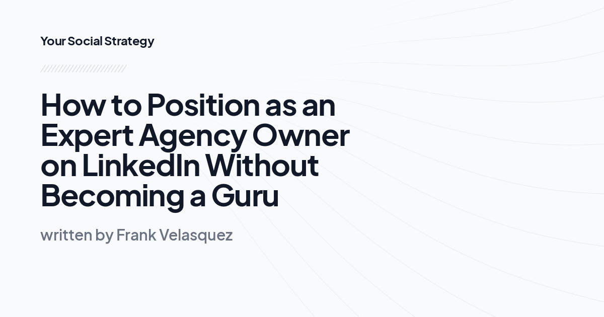 How to Position as an Expert Agency Owner on LinkedIn Without Becoming a Guru