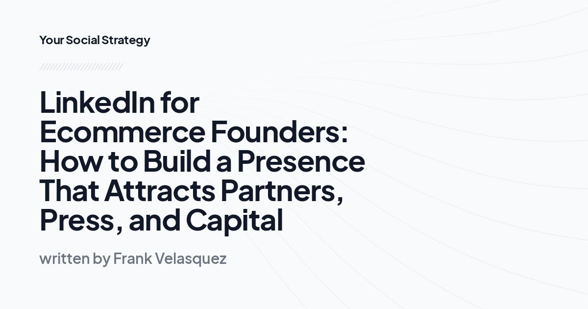 LinkedIn for Ecommerce Founders: How to Build a Presence That Attracts Partners, Press, and Capital