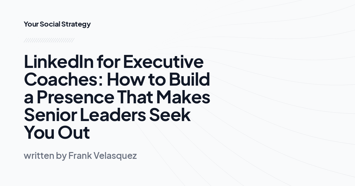 LinkedIn for Executive Coaches: How to Build a Presence That Makes Senior Leaders Seek You Out