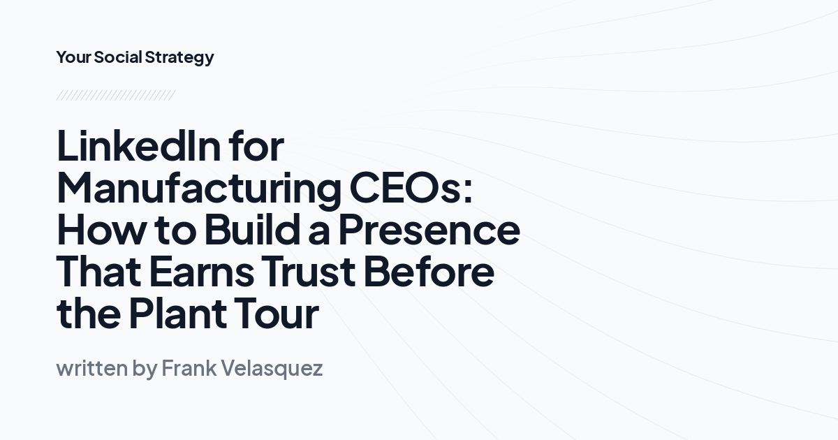 LinkedIn for Manufacturing CEOs: How to Build a Presence That Earns Trust Before the Plant Tour