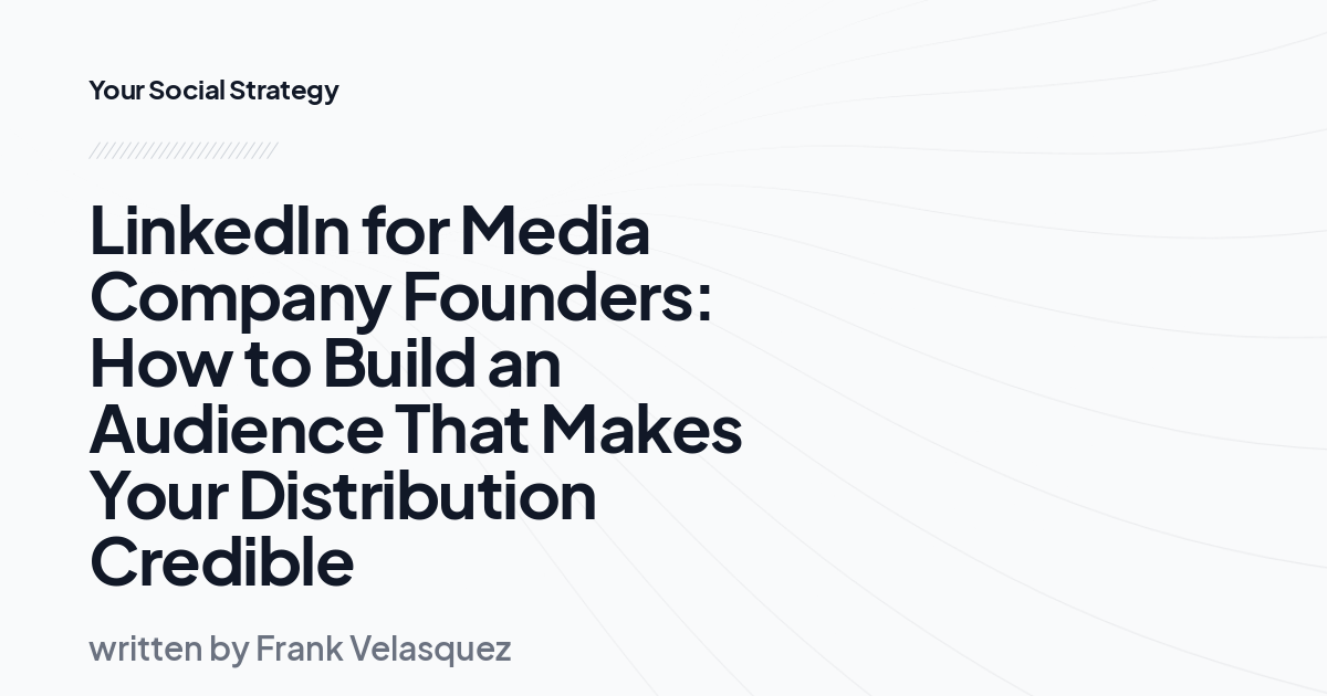 LinkedIn for Media Company Founders: How to Build an Audience That Makes Your Distribution Credible