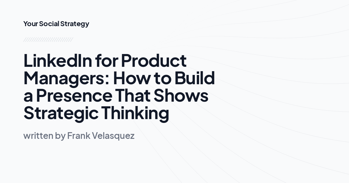 LinkedIn for Product Managers: How to Build a Presence That Shows Strategic Thinking