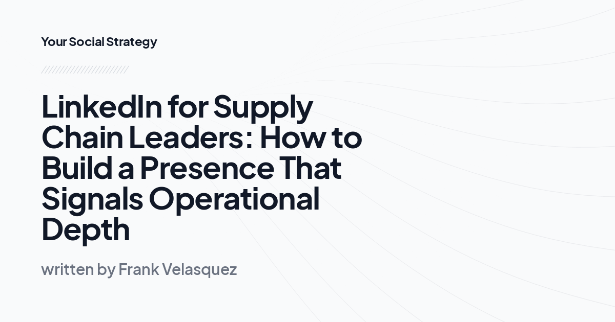 LinkedIn for Supply Chain Leaders: How to Build a Presence That Signals Operational Depth