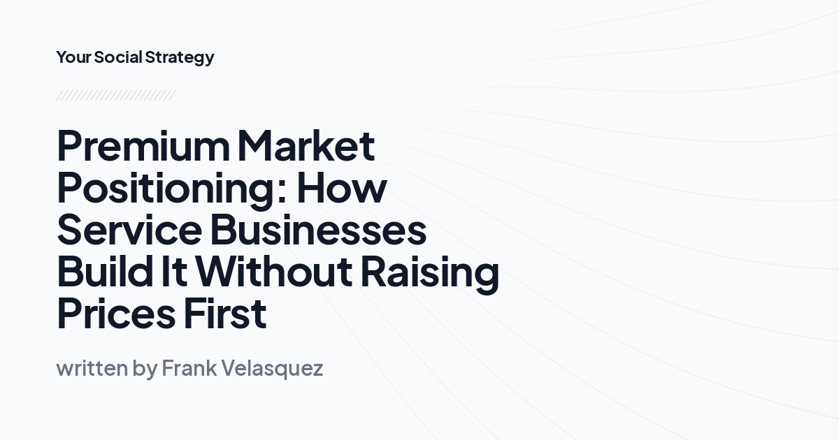 Premium Market Positioning: How Service Businesses Build It Without Raising Prices First