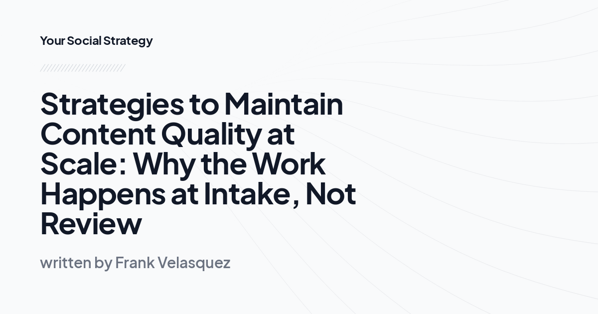 Strategies to Maintain Content Quality at Scale: Why the Work Happens at Intake, Not Review