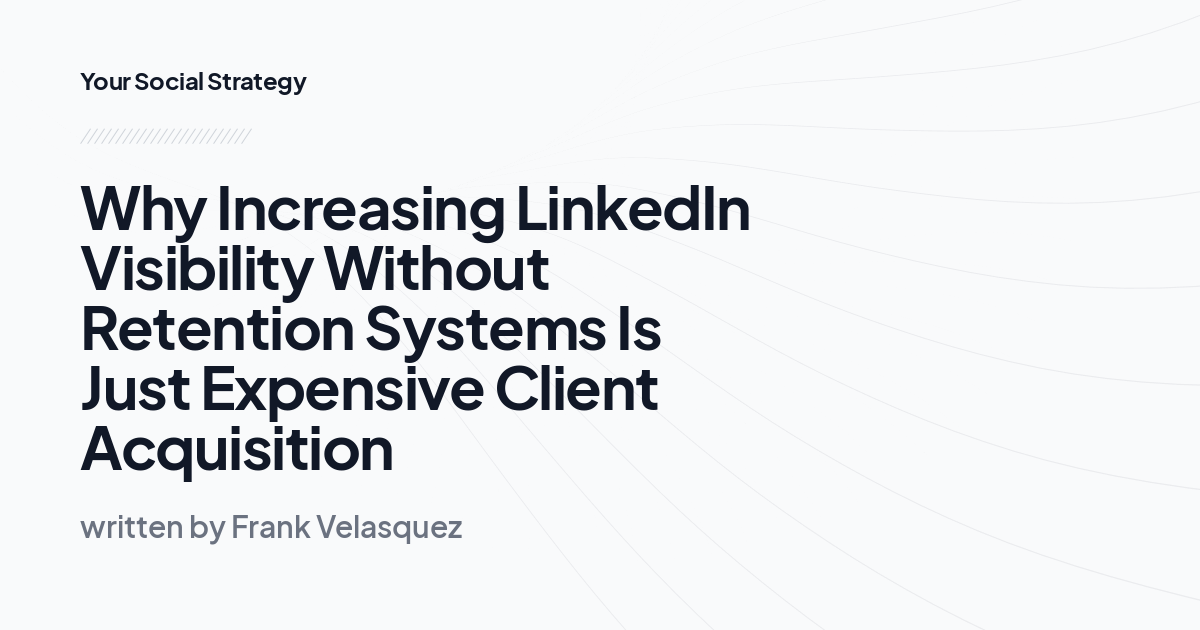Why Increasing LinkedIn Visibility Without Retention Systems Is Just Expensive Client Acquisition