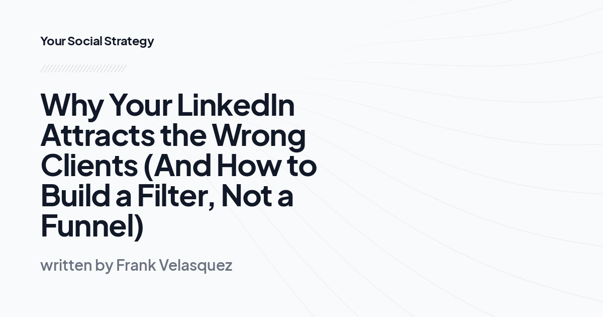 Why Your LinkedIn Attracts the Wrong Clients (And How to Build a Filter, Not a Funnel)