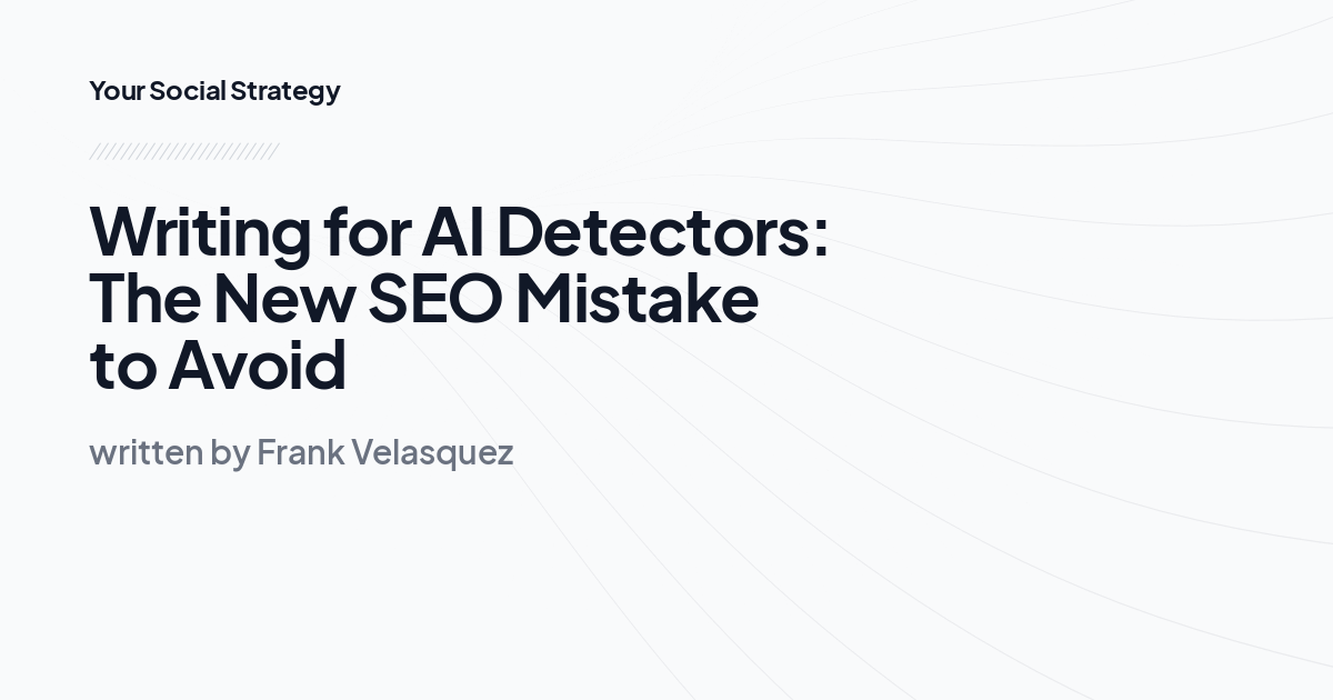 Writing for AI Detectors: The New SEO Mistake to Avoid