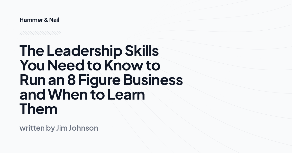 The Leadership Skills You Need to Know to Run an 8 Figure Business and When to Learn Them
