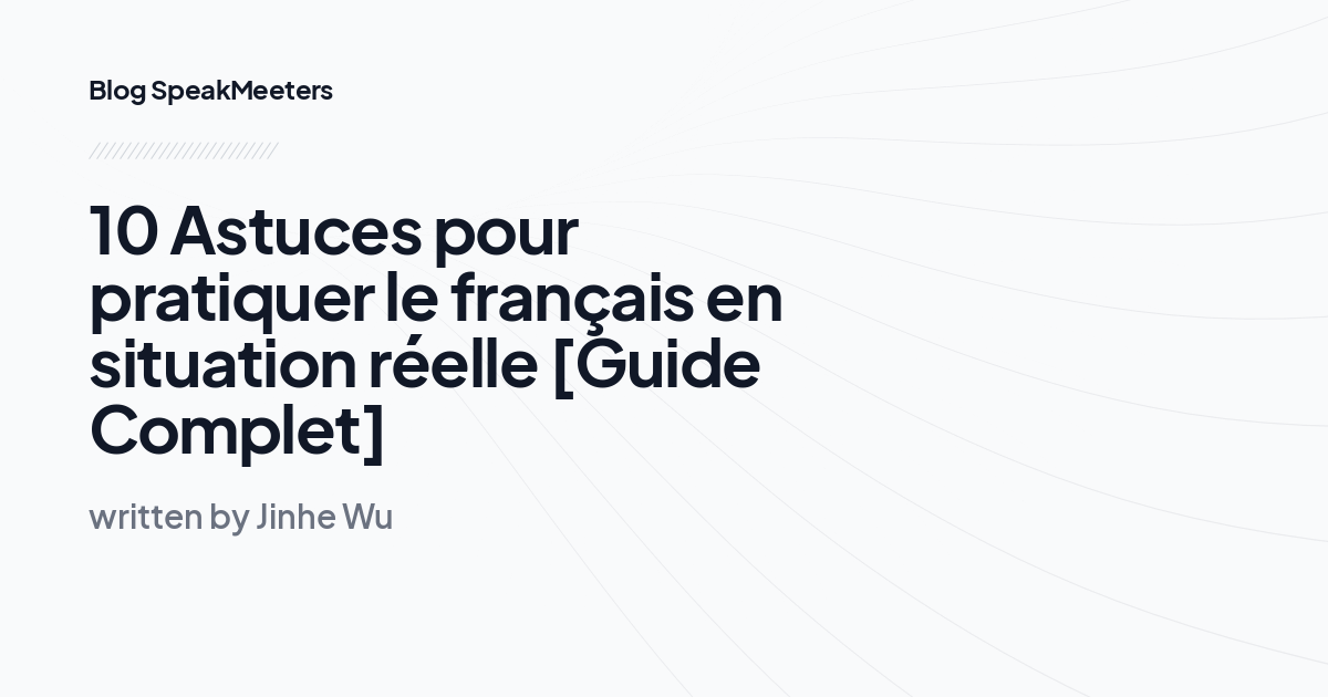 10 Astuces pour pratiquer le français en situation réelle [Guide Complet]