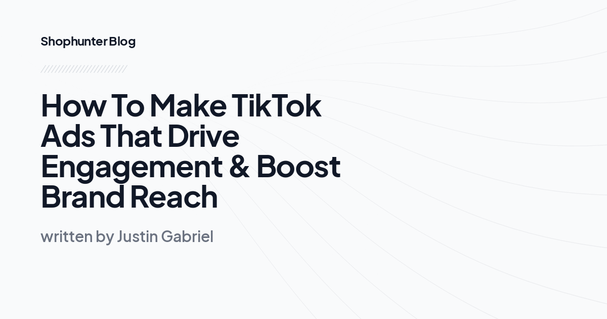 How To Make TikTok Ads That Drive Engagement & Boost Brand Reach