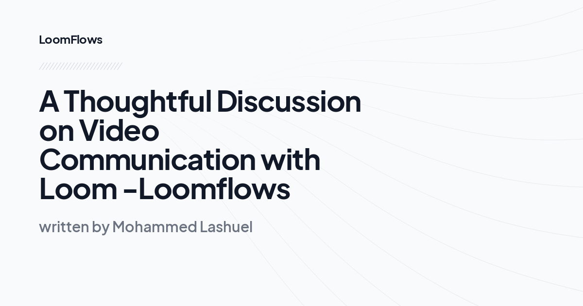 A Thoughtful Discussion on Video Communication with Loom -Loomflows