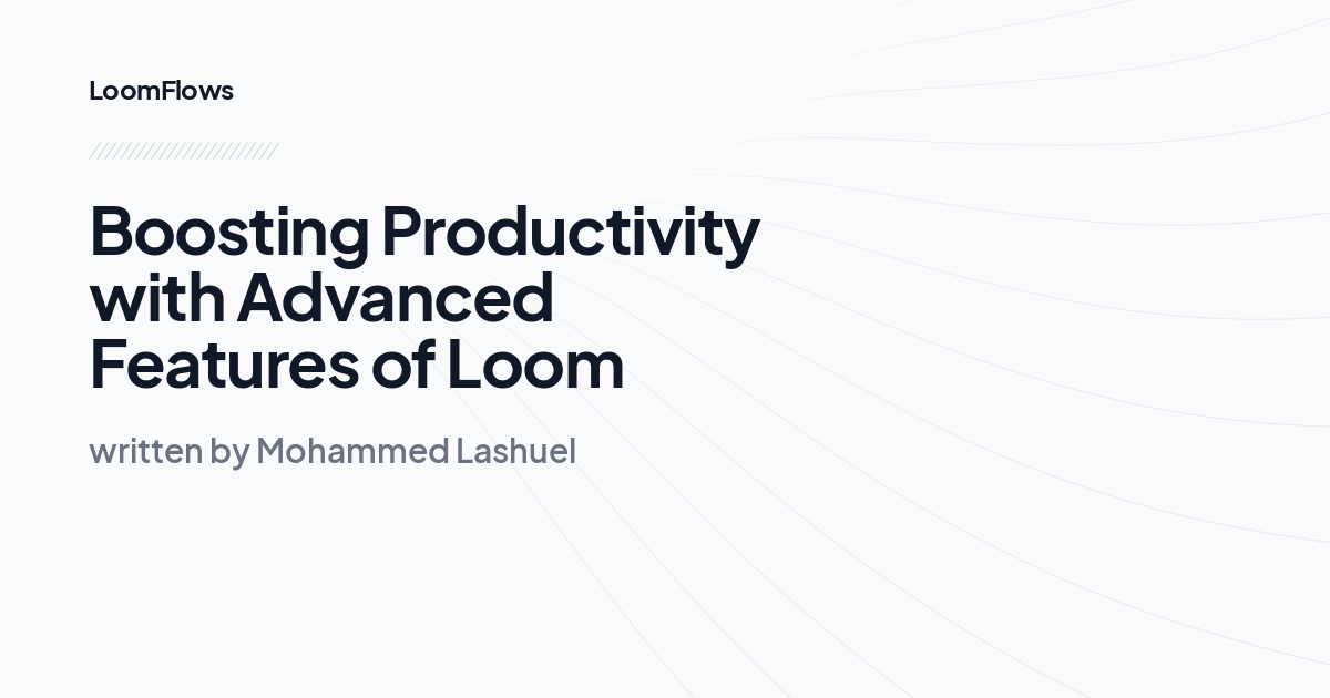 Boosting Productivity with Advanced Features of Loom