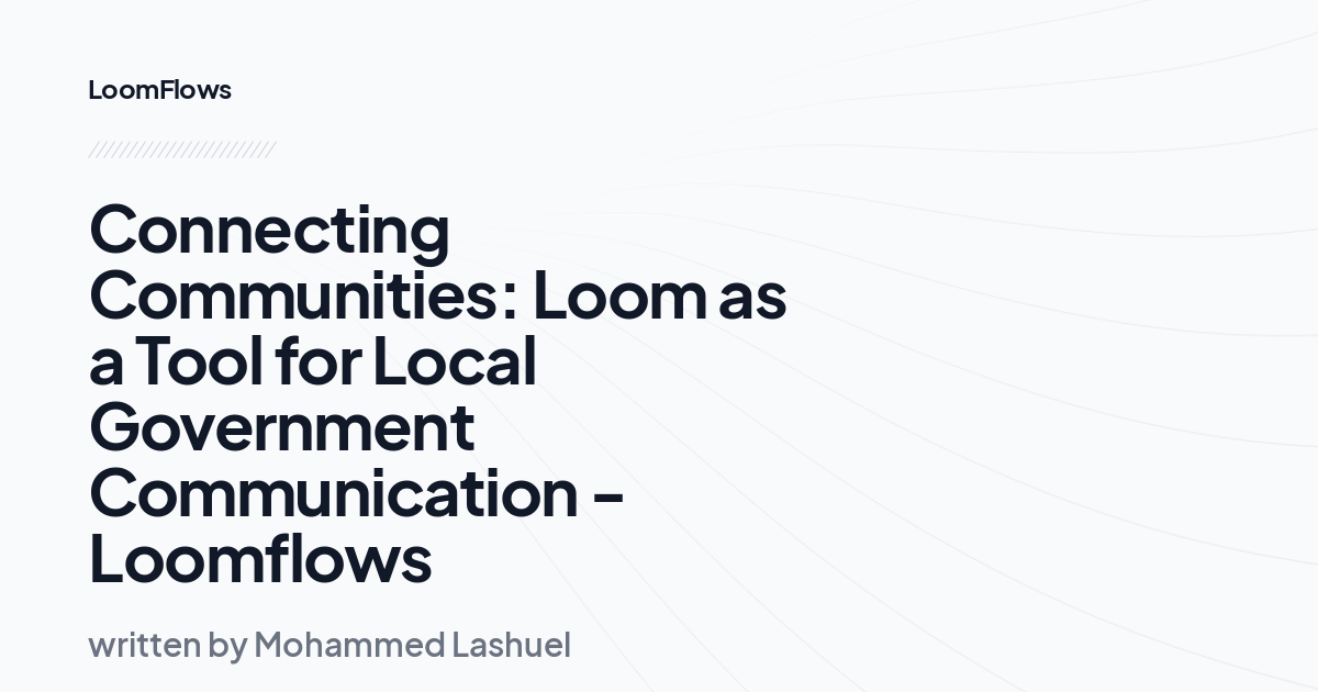 Connecting Communities: Loom as a Tool for Local Government Communication -Loomflows