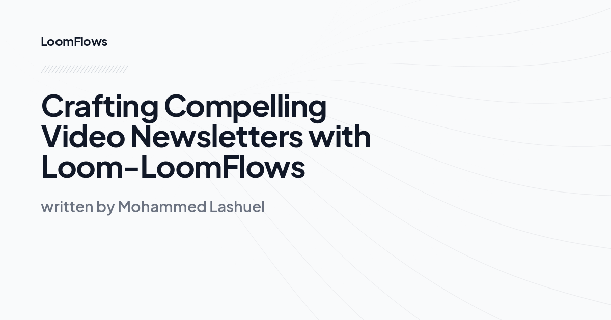 Crafting Compelling Video Newsletters with Loom-LoomFlows