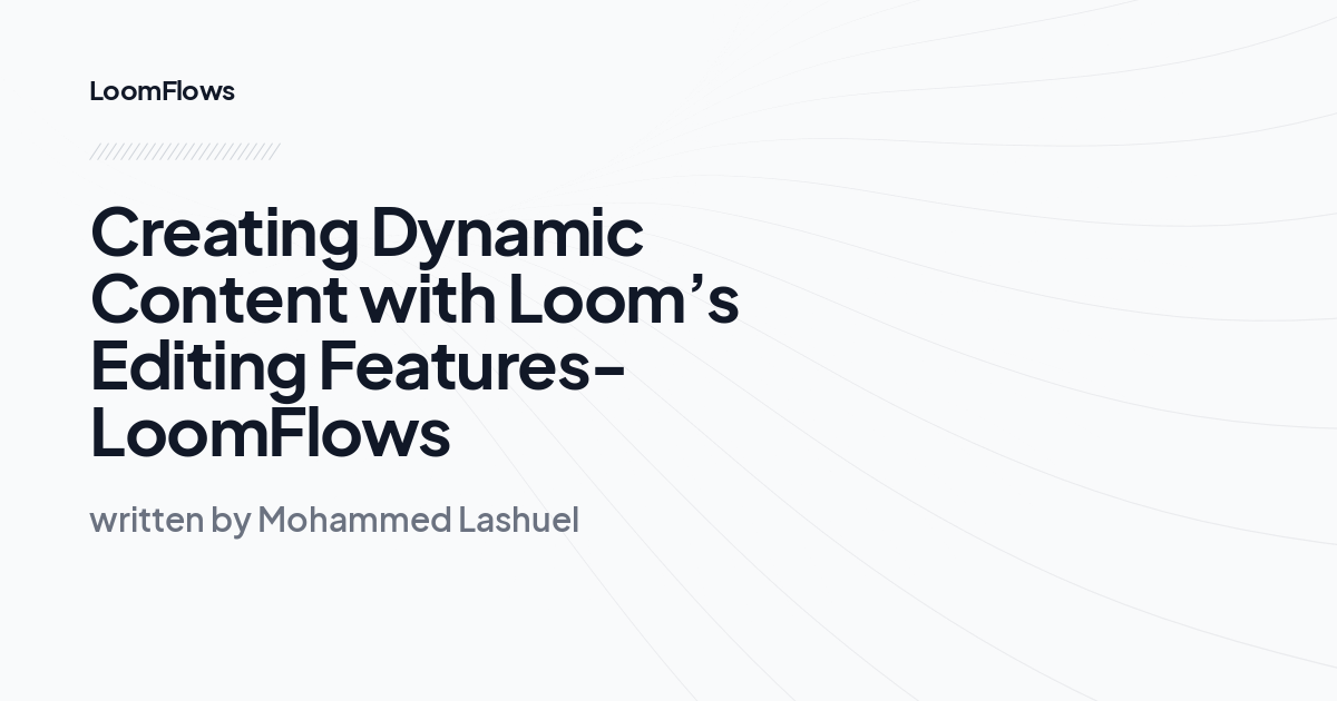 Creating Dynamic Content with Loom’s Editing Features-LoomFlows