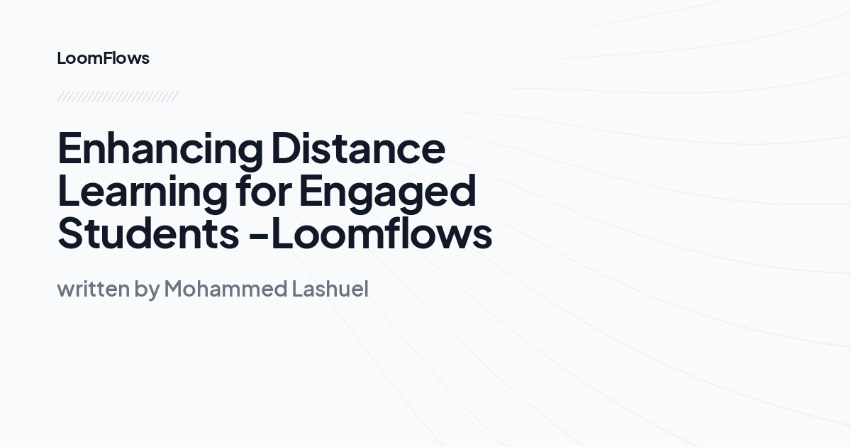 Enhancing Distance Learning for Engaged Students -Loomflows