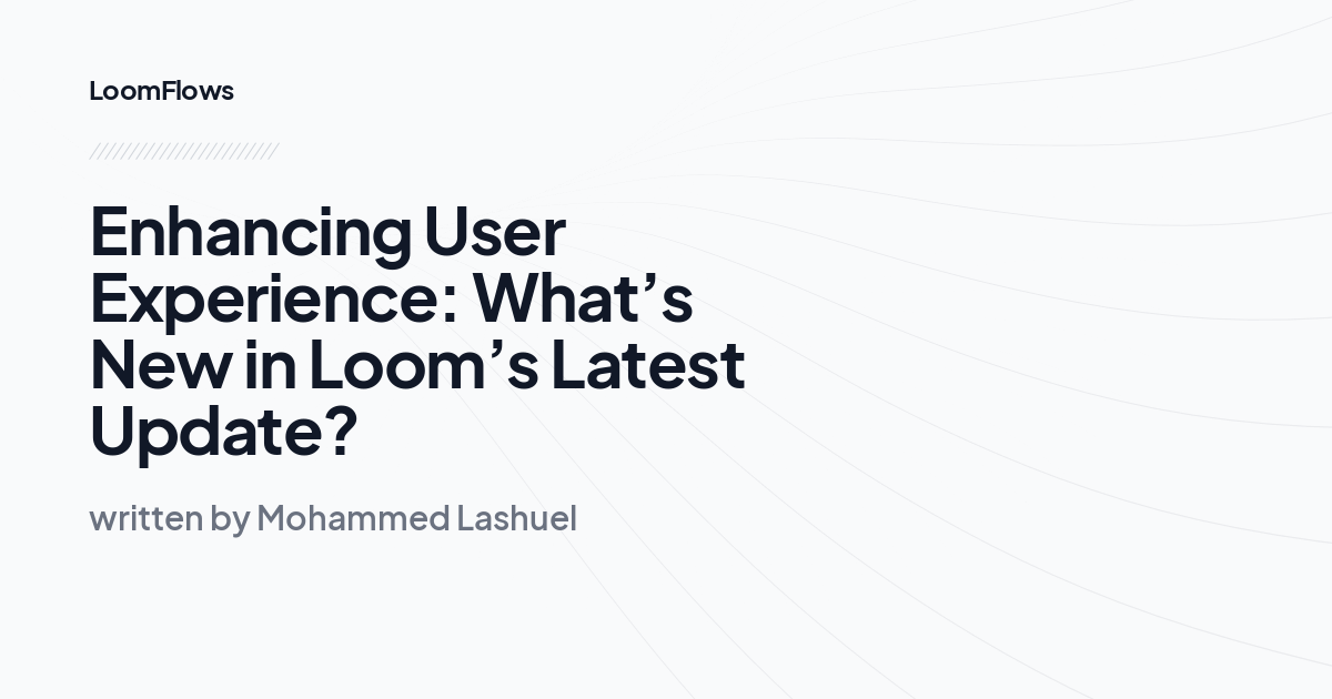 Enhancing User Experience: What’s New in Loom’s Latest Update?