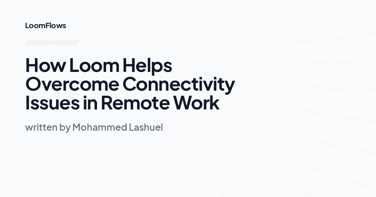 How Loom Helps Overcome Connectivity Issues in Remote Work