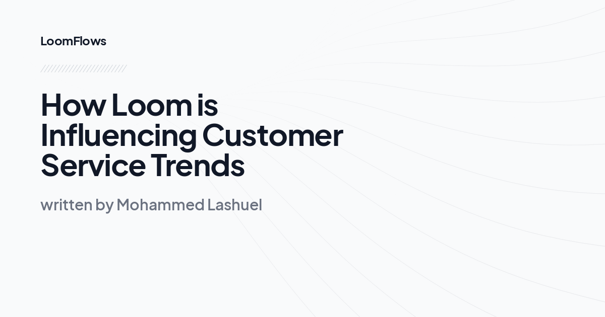 How Loom is Influencing Customer Service Trends