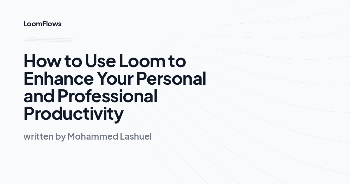 How to Use Loom to Enhance Your Personal and Professional Productivity