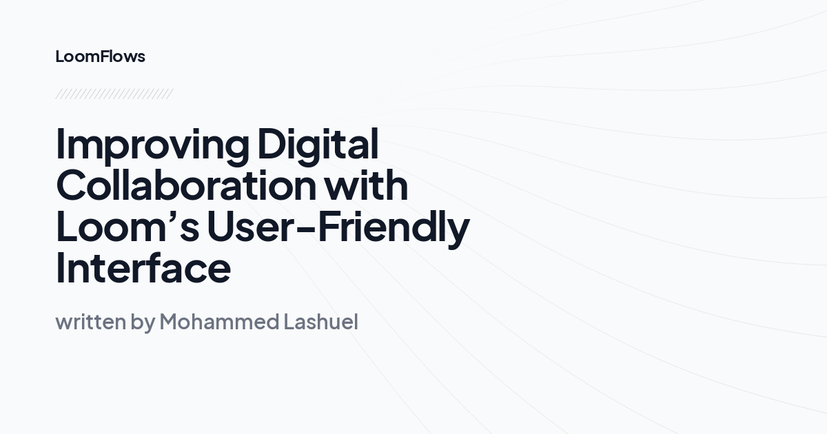 Improving Digital Collaboration with Loom’s User-Friendly Interface