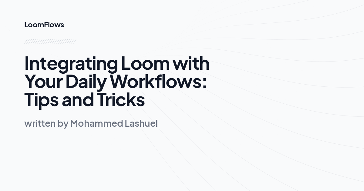 Integrating Loom with Your Daily Workflows: Tips and Tricks