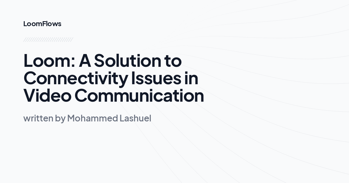 Loom: A Solution to Connectivity Issues in Video Communication