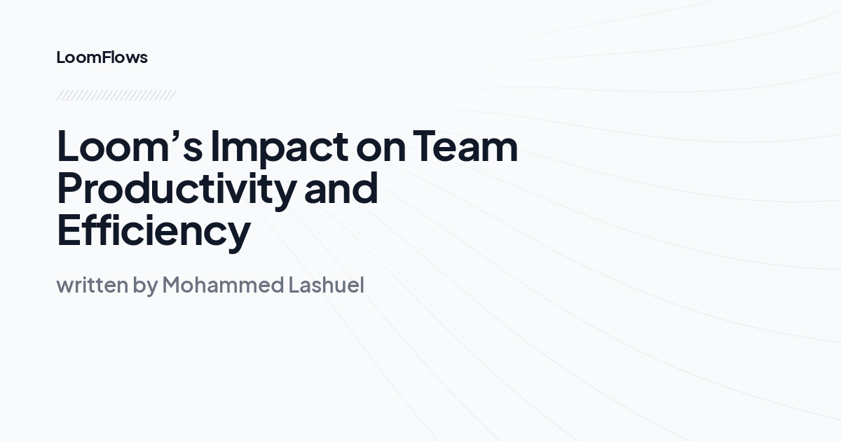 Loom’s Impact on Team Productivity and Efficiency